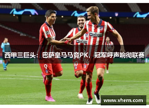 西甲三巨头：巴萨皇马马竞PK，冠军呼声响彻联赛