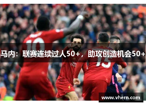 马内：联赛连续过人50+，助攻创造机会50+